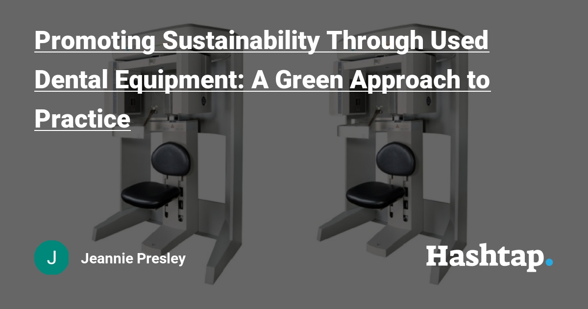 Promoting Sustainability Through Used Dental Equipment: A Green Approach to Practice — Jeannie Presley на Hashtap
