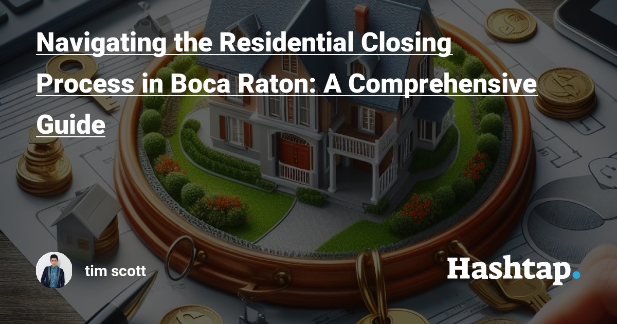 Navigating the Residential Closing Process in Boca Raton: A Comprehensive Guide — tim scott на Hashtap