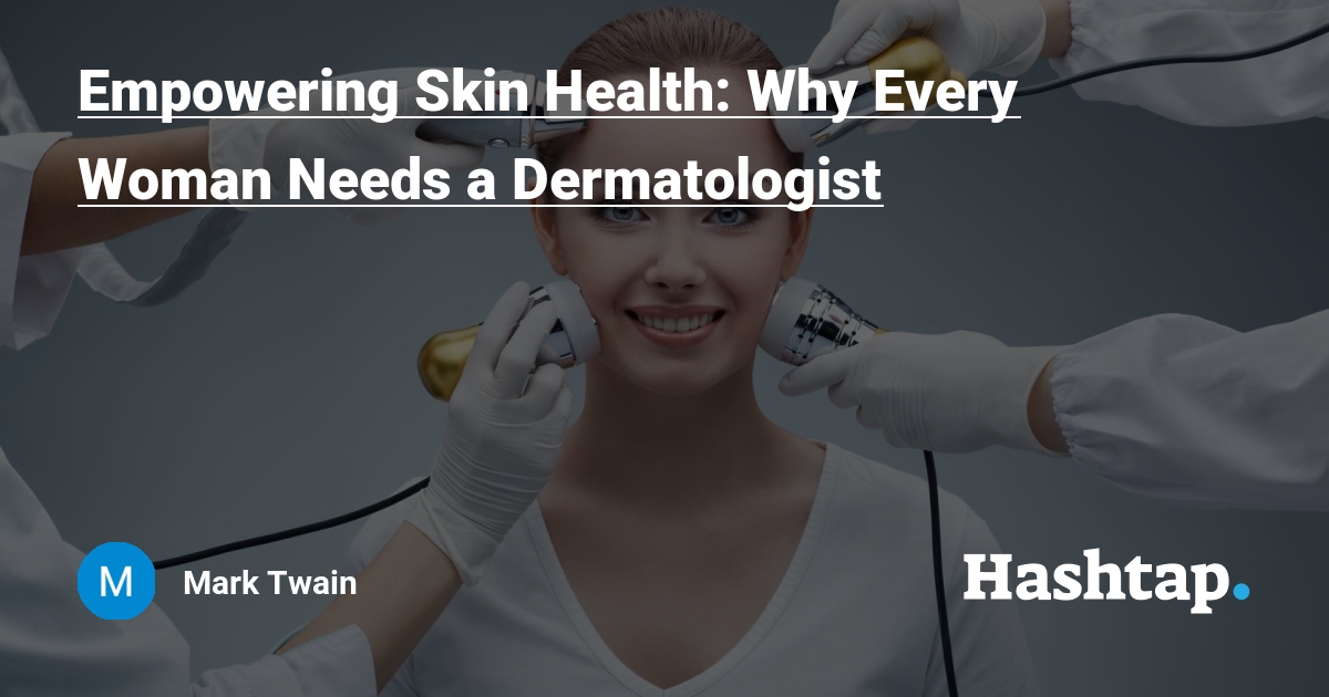 Empowering Skin Health: Why Every Woman Needs a Dermatologist