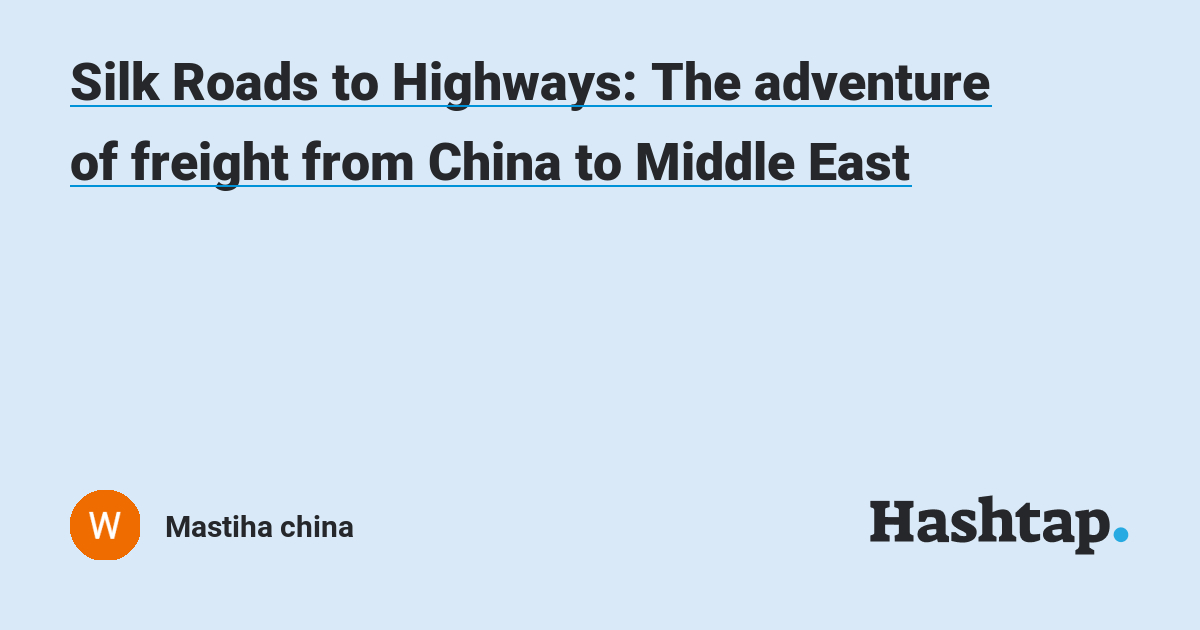 Silk Roads to Highways: The adventure of freight from China to Middle East