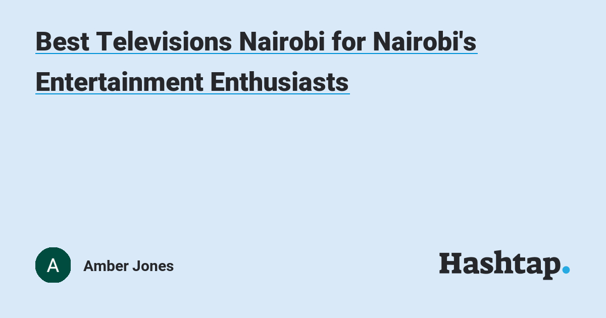 Best Televisions Nairobi for Nairobi's Entertainment Enthusiasts — Amber Jones на Hashtap
